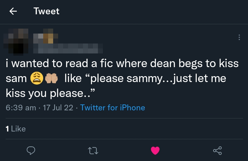 i wanted to read a fic where dean begs to kiss sam like "please sammy...just let me kiss you please"
